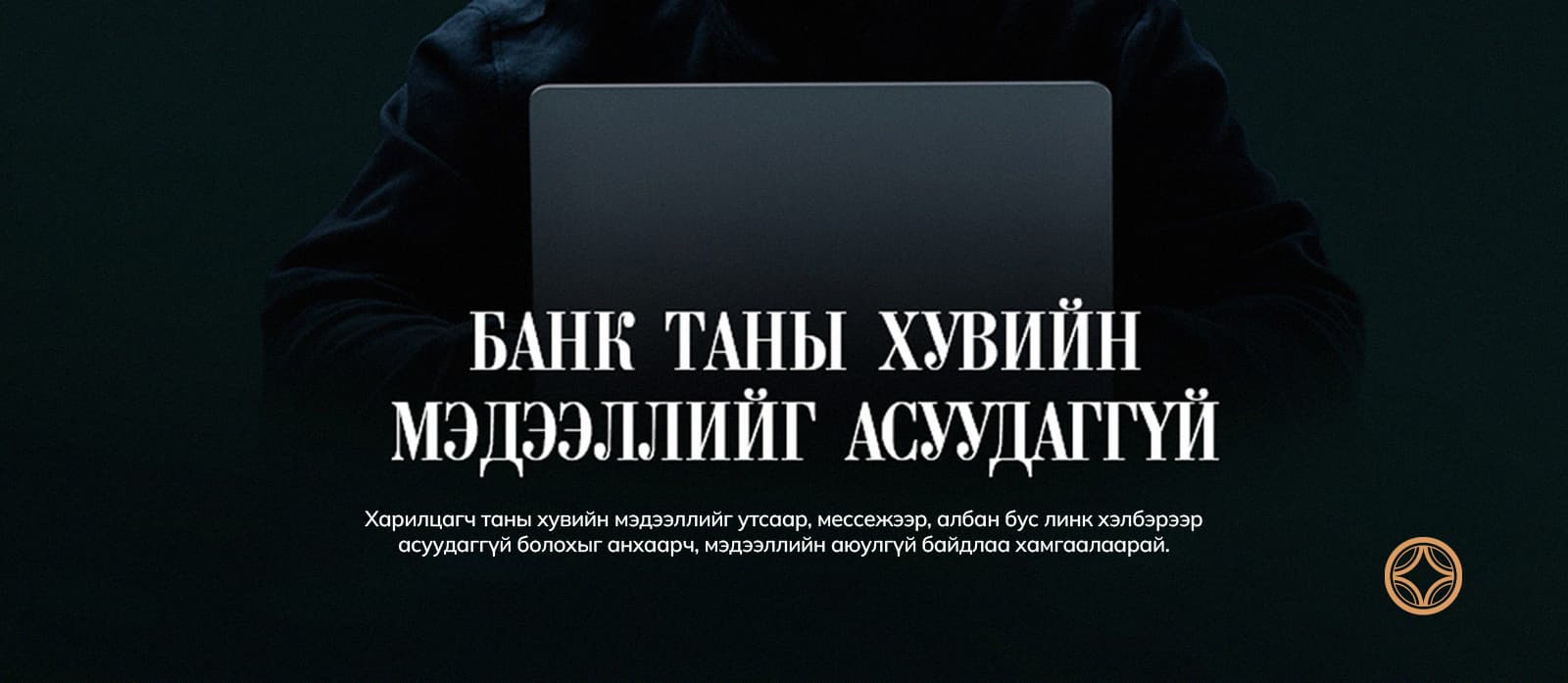 ЦАХИМ ЗАЛИЛАНД ӨРТӨХӨӨС БОЛГООМЖЛОН МЭДЭЭЛЛИЙН АЮУЛГҮЙ БАЙДЛАА ХАМГААЛААРАЙ